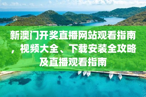新澳门开奖直播网站观看指南，视频大全、下载安装全攻略及直播观看指南