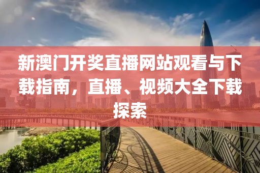 新澳门开奖直播网站观看与下载指南，直播、视频大全下载探索