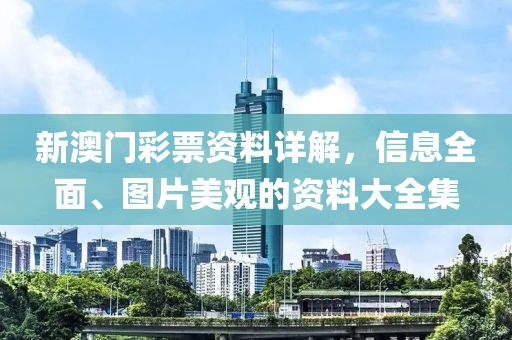 新澳门彩票资料详解，信息全面、图片美观的资料大全集