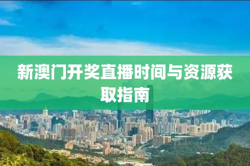 新澳门开奖直播时间与资源获取指南