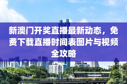 新澳门开奖直播最新动态，免费下载直播时间表图片与视频全攻略