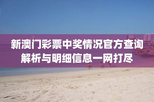 新澳门彩票中奖情况官方查询解析与明细信息一网打尽