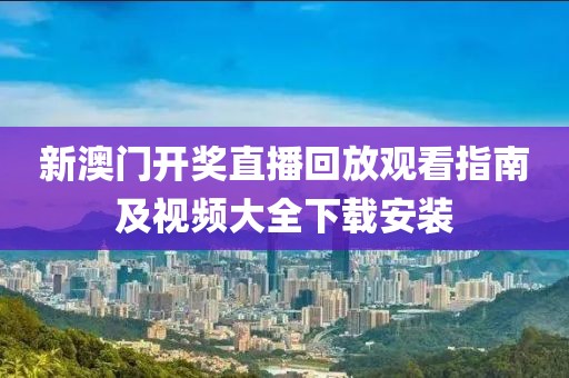 新澳门开奖直播回放观看指南及视频大全下载安装
