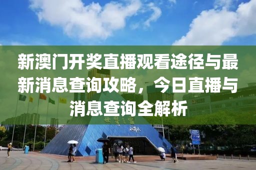 新澳门开奖直播观看途径与最新消息查询攻略，今日直播与消息查询全解析