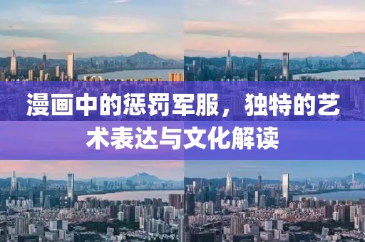 漫画中的惩罚军服，独特的艺术表达与文化解读