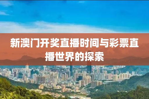 新澳门开奖直播时间与彩票直播世界的探索