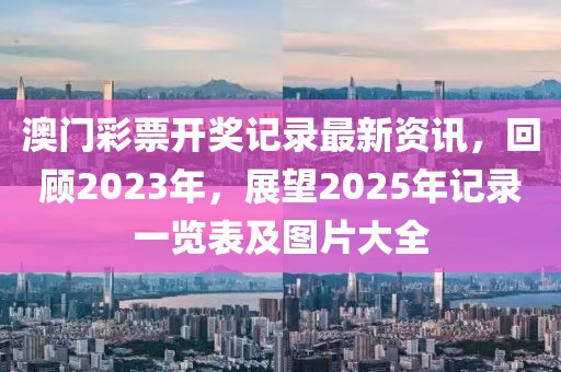 澳门彩票开奖记录最新资讯，回顾2023年，展望2025年记录一览表及图片大全