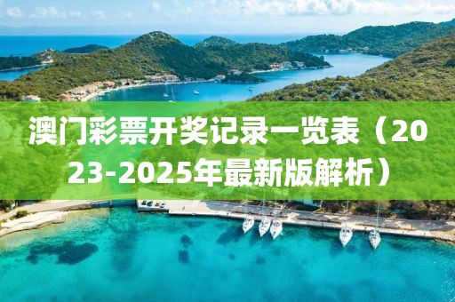 澳门彩票开奖记录一览表（2023-2025年最新版解析）