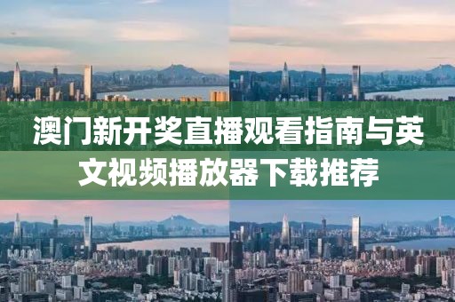 澳门新开奖直播观看指南与英文视频播放器下载推荐