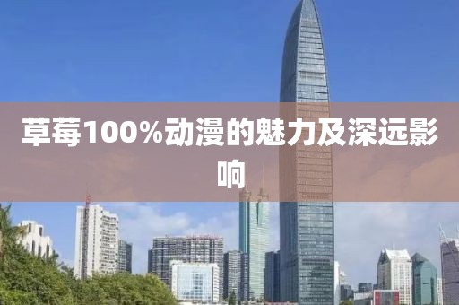 草莓100%动漫的魅力及深远影响