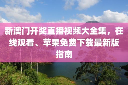新澳门开奖直播视频大全集，在线观看、苹果免费下载最新版指南