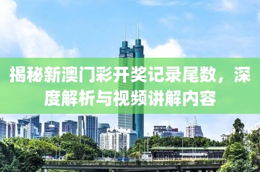 揭秘新澳门彩开奖记录尾数，深度解析与视频讲解内容