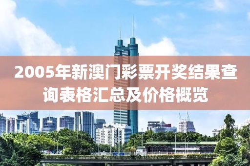 2005年新澳门彩票开奖结果查询表格汇总及价格概览