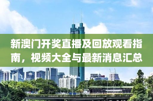 新澳门开奖直播及回放观看指南，视频大全与最新消息汇总