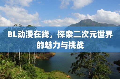 BL动漫在线，探索二次元世界的魅力与挑战