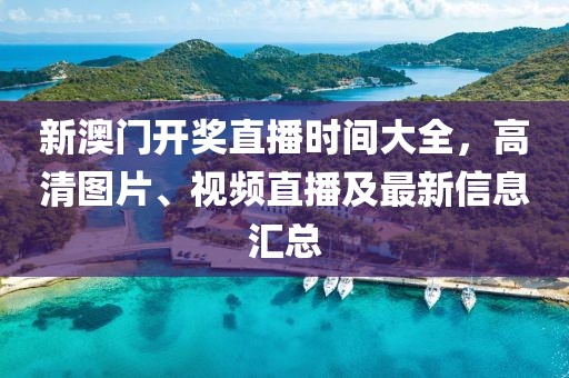 新澳门开奖直播时间大全，高清图片、视频直播及最新信息汇总