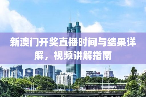 新澳门开奖直播时间与结果详解，视频讲解指南
