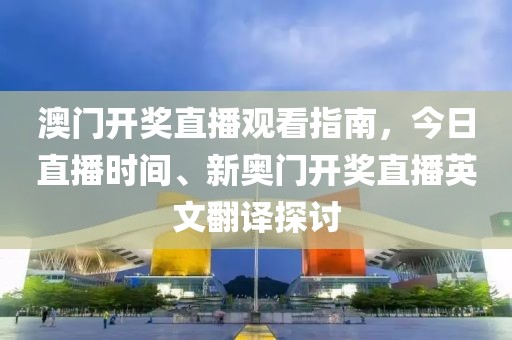 澳门开奖直播观看指南，今日直播时间、新奥门开奖直播英文翻译探讨