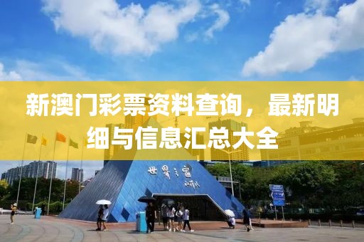 新澳门彩票资料查询，最新明细与信息汇总大全