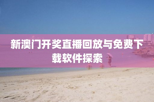 新澳门开奖直播回放与免费下载软件探索
