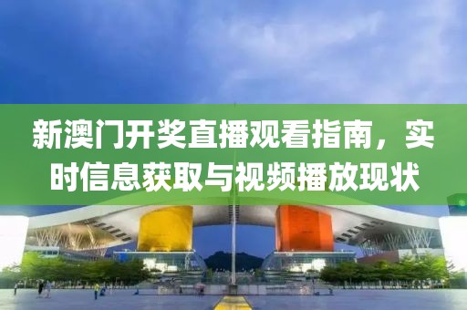 新澳门开奖直播观看指南，实时信息获取与视频播放现状