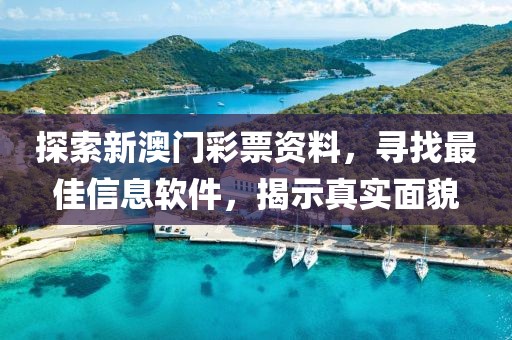 探索新澳门彩票资料，寻找最佳信息软件，揭示真实面貌