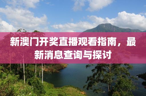 新澳门开奖直播观看指南，最新消息查询与探讨
