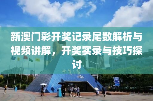 新澳门彩开奖记录尾数解析与视频讲解，开奖实录与技巧探讨