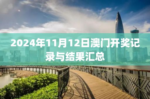 2024年11月12日澳门开奖记录与结果汇总