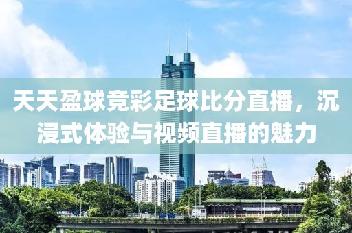 天天盈球竞彩足球比分直播，沉浸式体验与视频直播的魅力