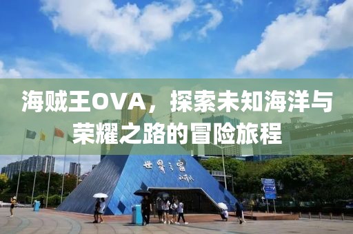 海贼王OVA，探索未知海洋与荣耀之路的冒险旅程