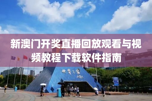 新澳门开奖直播回放观看与视频教程下载软件指南
