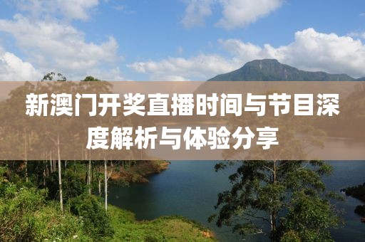 新澳门开奖直播时间与节目深度解析与体验分享