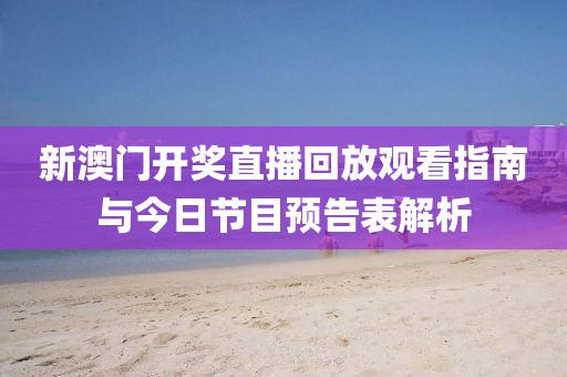 新澳门开奖直播回放观看指南与今日节目预告表解析