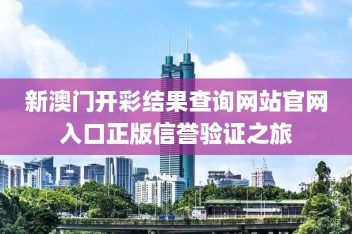 新澳门开彩结果查询网站官网入口正版信誉验证之旅