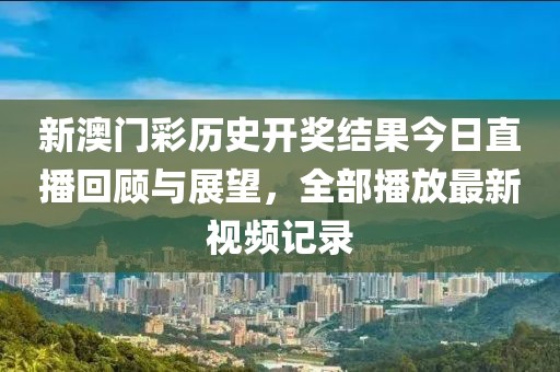 新澳门彩历史开奖结果今日直播回顾与展望，全部播放最新视频记录
