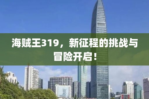 海贼王319，新征程的挑战与冒险开启！