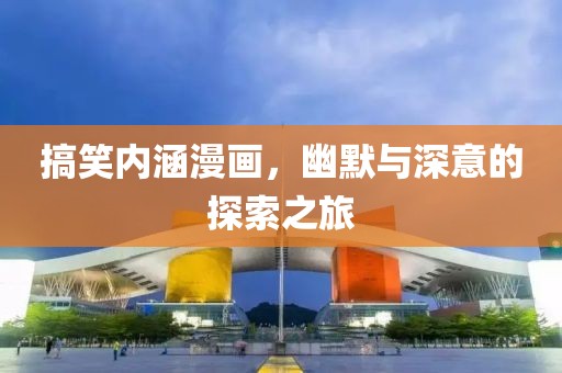 搞笑内涵漫画，幽默与深意的探索之旅