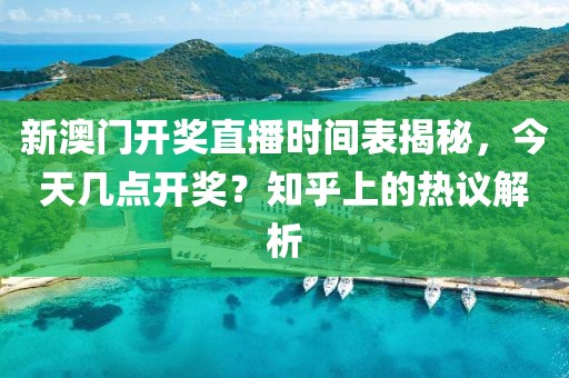 新澳门开奖直播时间表揭秘，今天几点开奖？知乎上的热议解析