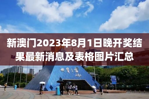 新澳门2023年8月1日晚开奖结果最新消息及表格图片汇总