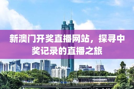 新澳门开奖直播网站，探寻中奖记录的直播之旅