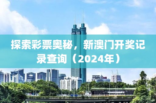 探索彩票奥秘，新澳门开奖记录查询（2024年）