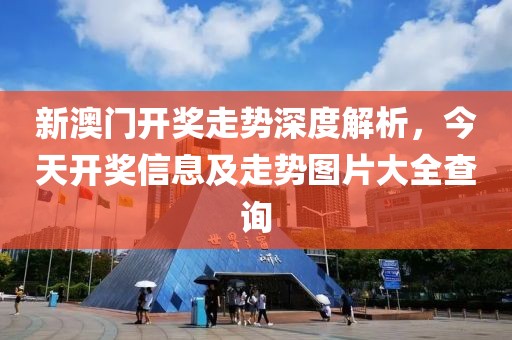 新澳门开奖走势深度解析，今天开奖信息及走势图片大全查询