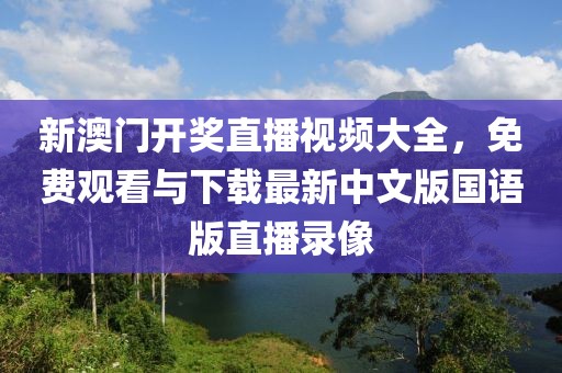 新澳门开奖直播视频大全，免费观看与下载最新中文版国语版直播录像