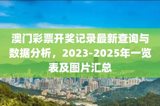 澳门彩票开奖记录最新查询与数据分析，2023-2025年一览表及图片汇总