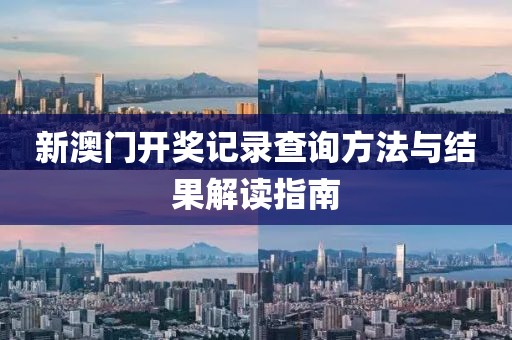 新澳门开奖记录查询方法与结果解读指南