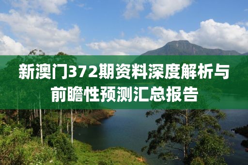 新澳门372期资料深度解析与前瞻性预测汇总报告