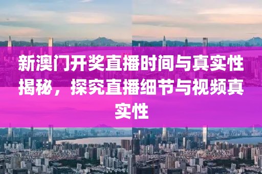 新澳门开奖直播时间与真实性揭秘，探究直播细节与视频真实性