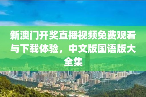 新澳门开奖直播视频免费观看与下载体验，中文版国语版大全集