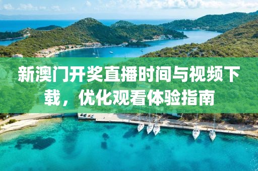 新澳门开奖直播时间与视频下载，优化观看体验指南